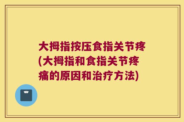 大拇指按压食指关节疼(大拇指和食指关节疼痛的原因和治疗方法)