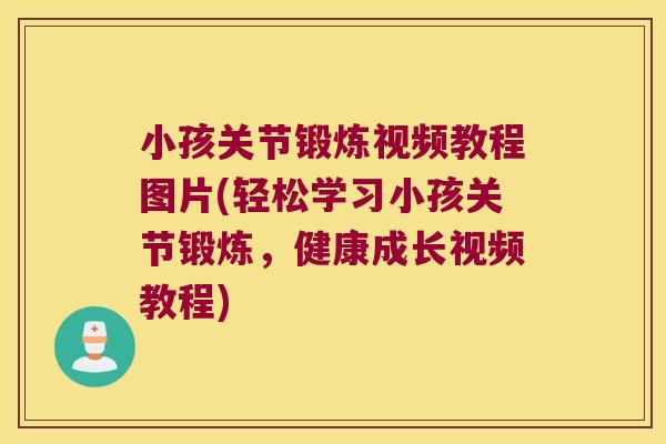 小孩关节锻炼视频教程图片(轻松学习小孩关节锻炼,健康成长视频教程)