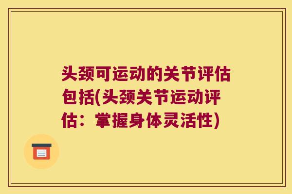 头颈可运动的关节评估包括(头颈关节运动评估:掌握身体灵活性)