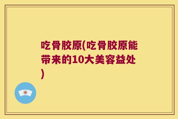 吃骨胶原(吃骨胶原能带来的10大美容益处)