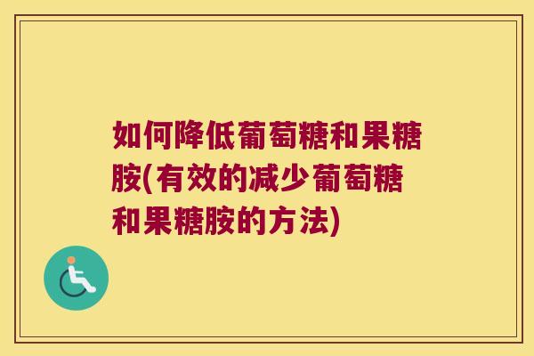 如何降低葡萄糖和果糖胺(有效的减少葡萄糖和果糖胺的方法)