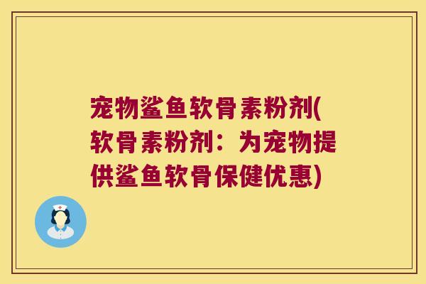 宠物鲨鱼软骨素粉剂(软骨素粉剂:为宠物提供鲨鱼软骨保健优惠)