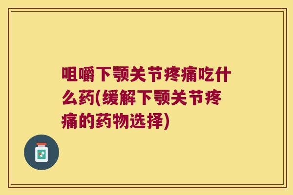 咀嚼下颚关节疼痛吃什么药(缓解下颚关节疼痛的药物选择)