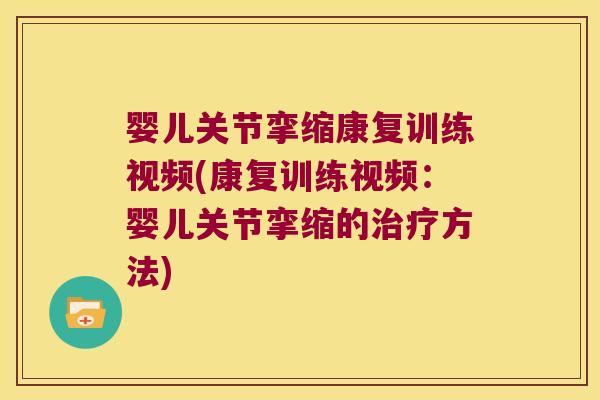 婴儿关节挛缩康复训练视频(康复训练视频:婴儿关节挛缩的治疗方法)