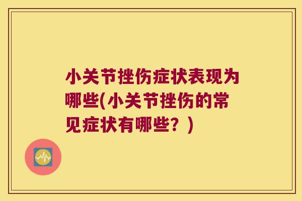 小关节挫伤症状表现为哪些(小关节挫伤的常见症状有哪些?)