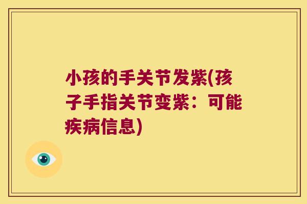 小孩的手关节发紫(孩子手指关节变紫：可能疾病信息)