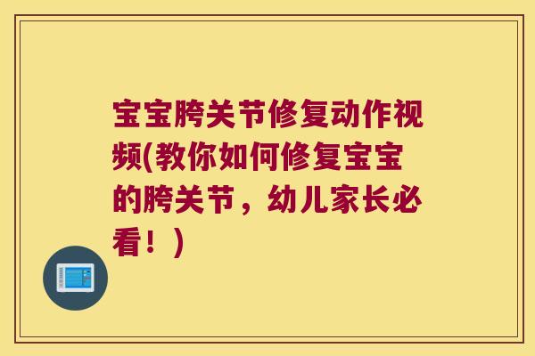 宝宝胯关节修复动作视频(教你如何修复宝宝的胯关节,幼儿家长必看!)