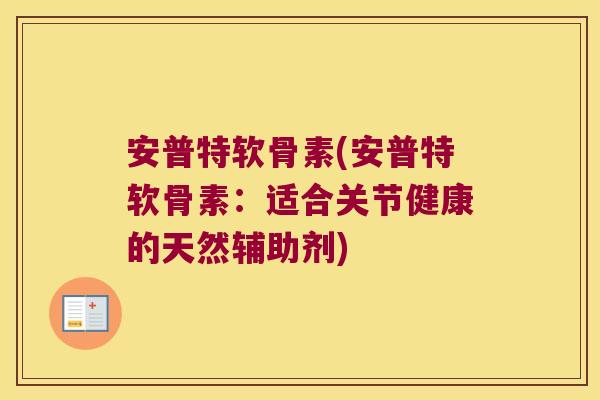 安普特软骨素(安普特软骨素:适合关节健康的天然辅助剂)