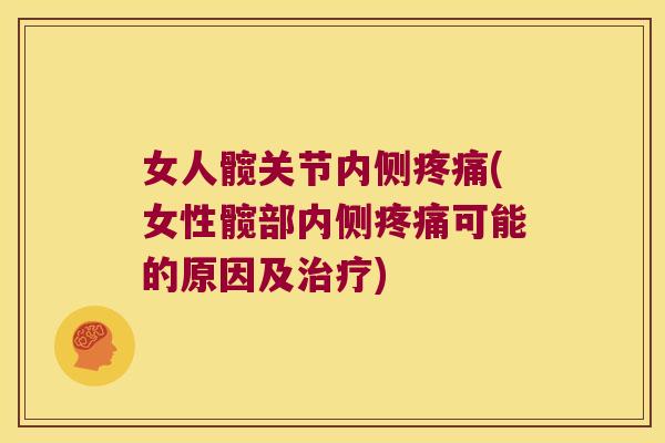 女人髋关节内侧疼痛(女性髋部内侧疼痛可能的原因及治疗)