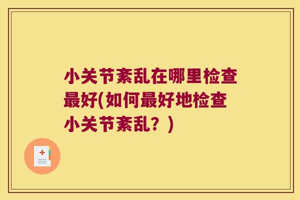 小关节紊乱在哪里检查最好(如何最好地检查小关节紊乱？)