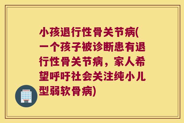 小孩退行性骨关节病(一个孩子被诊断患有退行性骨关节病,家人希望呼吁社会关注纯小儿型弱软骨病)