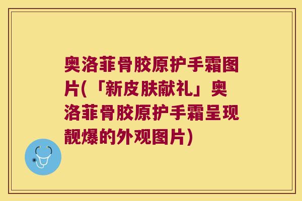 奥洛菲骨胶原护手霜图片(「新皮肤献礼」奥洛菲骨胶原护手霜呈现靓爆的外观图片)