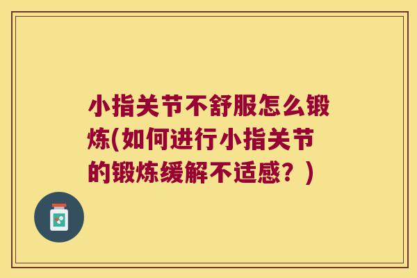小指关节不舒服怎么锻炼(如何进行小指关节的锻炼缓解不适感?)