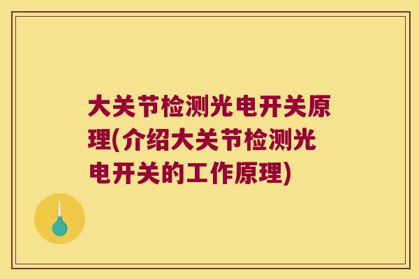 大关节检测光电开关原理(介绍大关节检测光电开关的工作原理) 大关节检测光电开关原理(介绍大关节检测光电开关的工作原理)