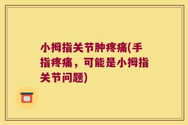 小拇指关节肿疼痛(手指疼痛,可能是小拇指关节问题)