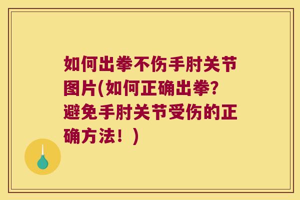 如何出拳不伤手肘关节图片(如何正确出拳?避免手肘关节受伤的正确方法!)