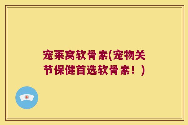 宠莱窝软骨素(宠物关节保健首选软骨素！)