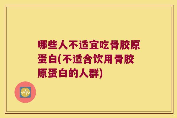 哪些人不适宜吃骨胶原蛋白(不适合饮用骨胶原蛋白的人群)