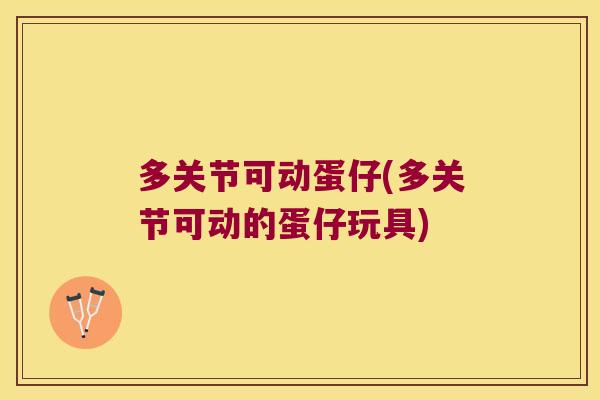 多关节可动蛋仔(多关节可动的蛋仔玩具)