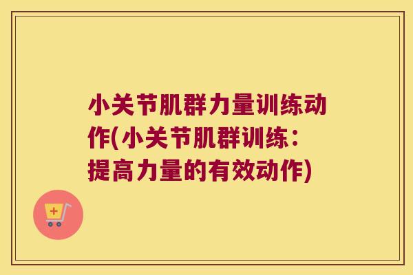 小关节肌群力量训练动作(小关节肌群训练:提高力量的有效动作) 小关节肌群力量训练动作(小关节肌群训练:提高力量的有效动作)