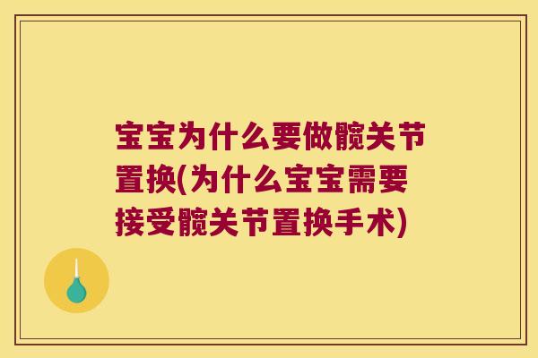 宝宝为什么要做髋关节置换(为什么宝宝需要接受髋关节置换手术)