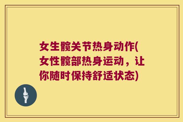 女生髋关节热身动作(女性髋部热身运动,让你随时保持舒适状态)