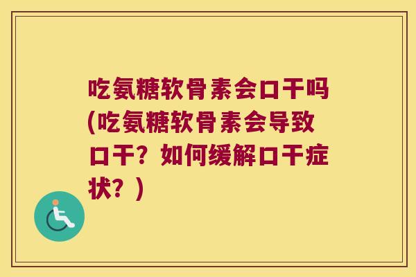 吃氨糖软骨素会口干吗(吃氨糖软骨素会导致口干?如何缓解口干症状?)