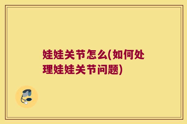 娃娃关节怎么(如何处理娃娃关节问题)