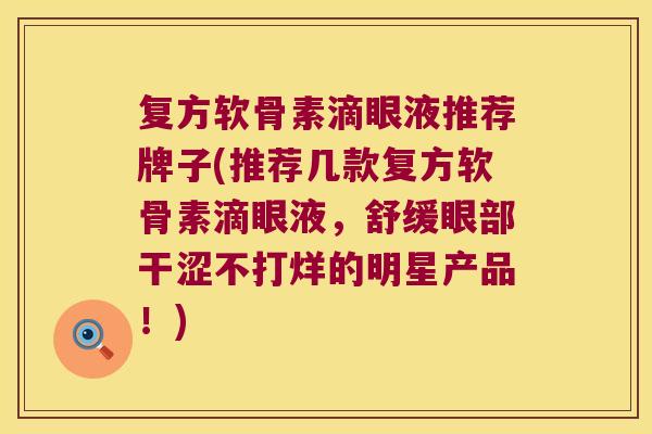 复方软骨素滴眼液推荐牌子(推荐几款复方软骨素滴眼液,舒缓眼部干涩不打烊的明星产品!)