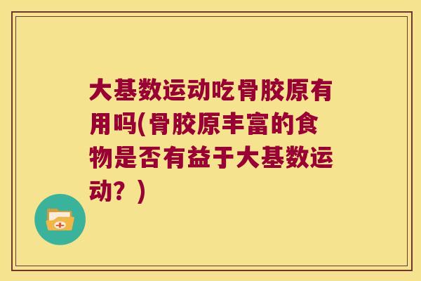 大基数运动吃骨胶原有用吗(骨胶原丰富的食物是否有益于大基数运动?)