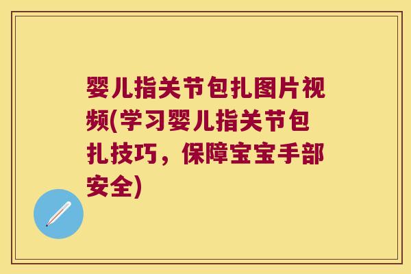 婴儿指关节包扎图片视频(学习婴儿指关节包扎技巧,保障宝宝手部安全) 婴儿指关节包扎图片视频(学习婴儿指关节包扎技巧,保障宝宝手部安全)