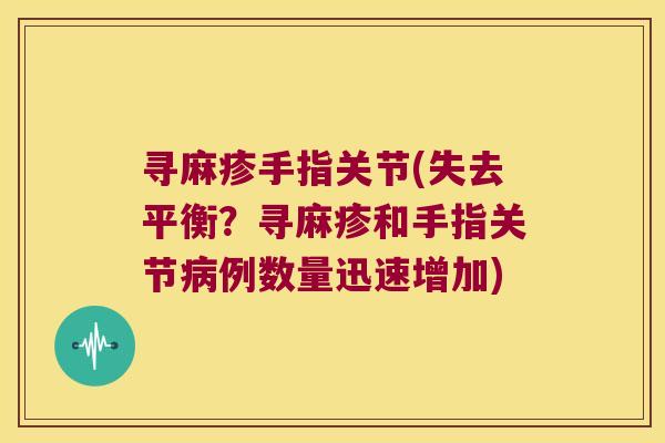 寻麻疹手指关节(失去平衡?寻麻疹和手指关节病例数量迅速增加)