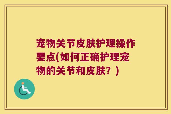 宠物关节皮肤护理操作要点(如何正确护理宠物的关节和皮肤?)