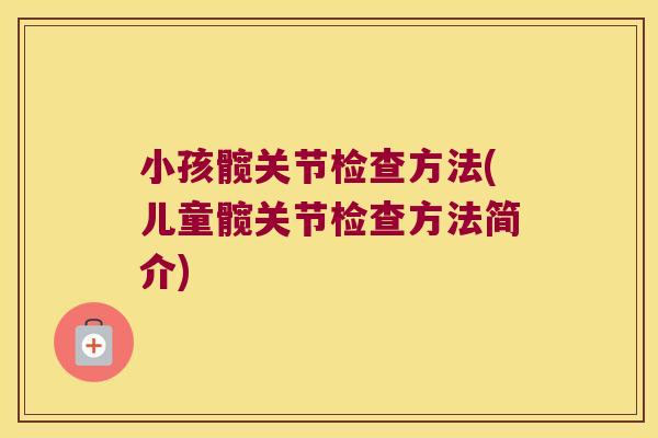 小孩髋关节检查方法(儿童髋关节检查方法简介)