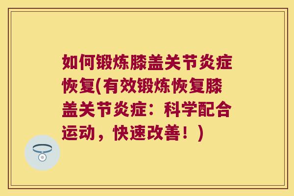 如何锻炼膝盖关节炎症恢复(有效锻炼恢复膝盖关节炎症:科学配合运动,快速改善!)
