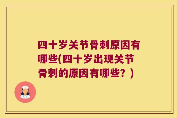 四十岁关节骨刺原因有哪些(四十岁出现关节骨刺的原因有哪些?)