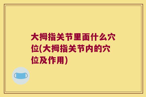 大拇指关节里面什么穴位(大拇指关节内的穴位及作用)