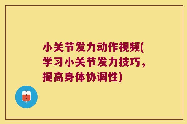小关节发力动作视频(学习小关节发力技巧,提高身体协调性)
