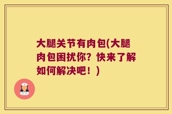大腿关节有肉包(大腿肉包困扰你?快来了解如何解决吧!)