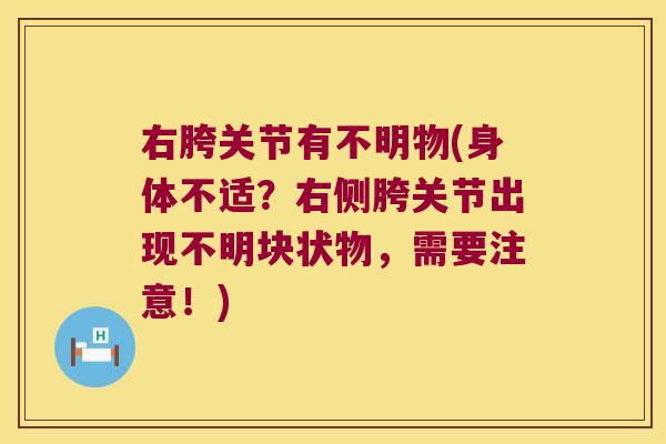 右胯关节有不明物(身体不适?右侧胯关节出现不明块状物,需要注意!)