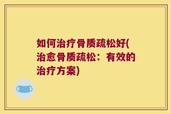 如何治疗骨质疏松好(治愈骨质疏松：有效的治疗方案)