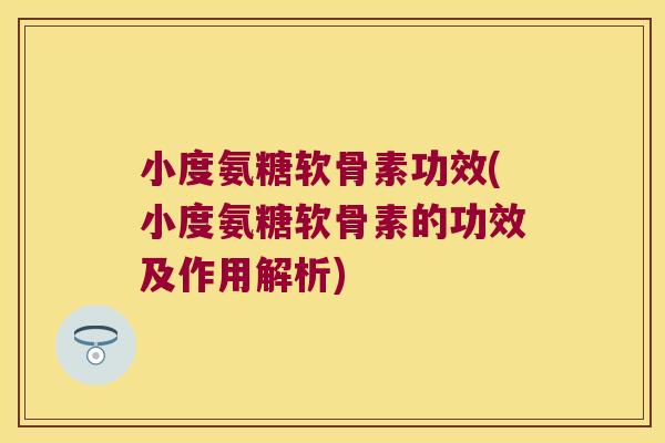 小度氨糖软骨素功效(小度氨糖软骨素的功效及作用解析)