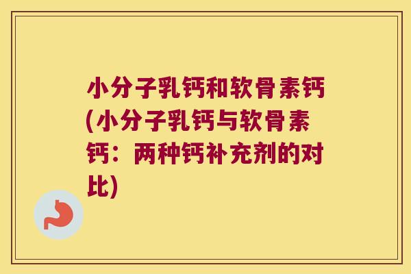 小分子乳钙和软骨素钙(小分子乳钙与软骨素钙:两种钙补充剂的对比)