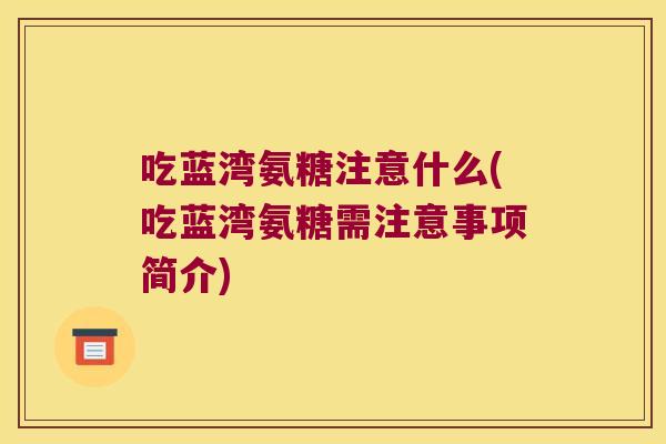 吃蓝湾氨糖注意什么(吃蓝湾氨糖需注意事项简介)
