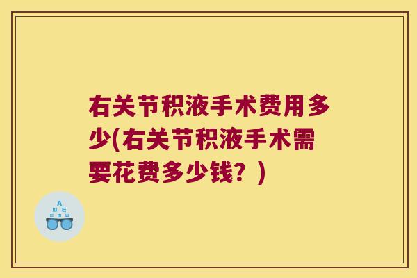 右关节积液手术费用多少(右关节积液手术需要花费多少钱?) 右关节积液手术费用多少(右关节积液手术需要花费多少钱?)