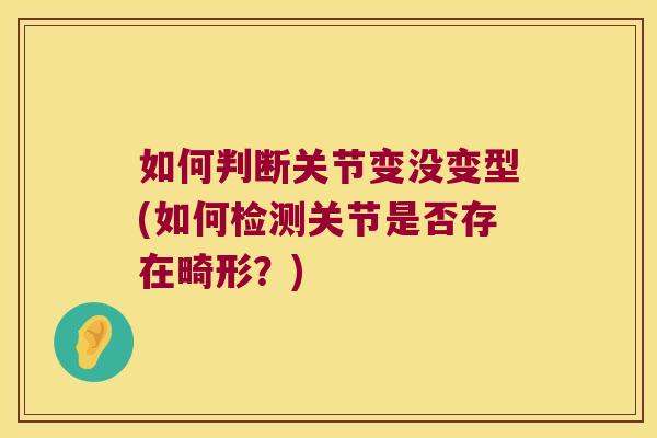 如何判断关节变没变型(如何检测关节是否存在畸形?)