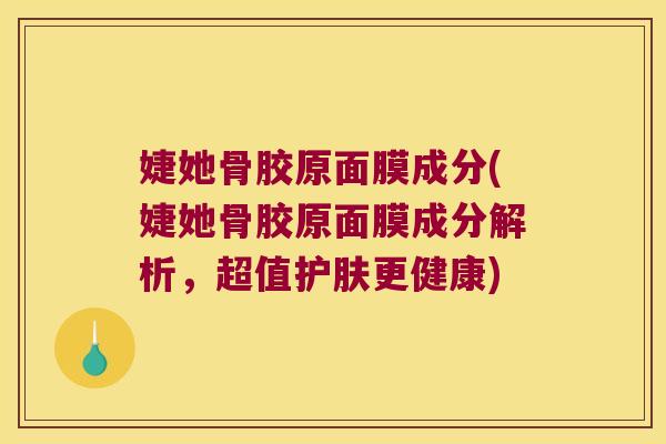 婕她骨胶原面膜成分(婕她骨胶原面膜成分解析，超值护肤更健康)