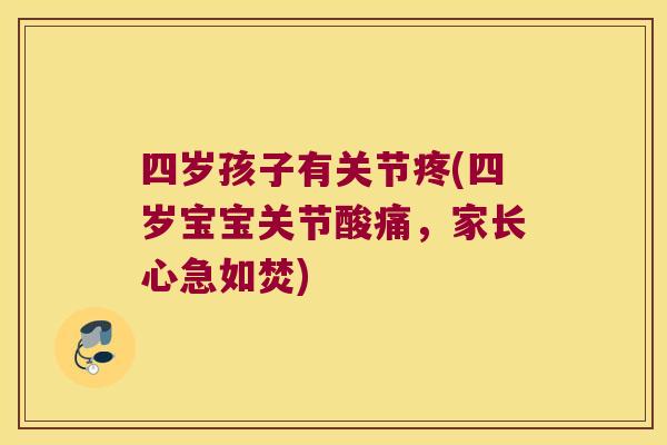 四岁孩子有关节疼(四岁宝宝关节酸痛，家长心急如焚)