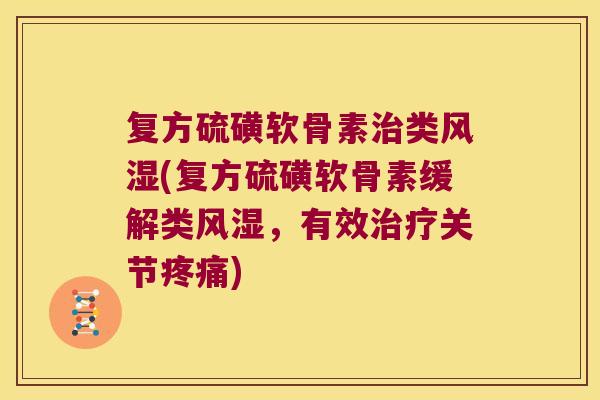 复方硫磺软骨素治类风湿(复方硫磺软骨素缓解类风湿,有效治疗关节疼痛)