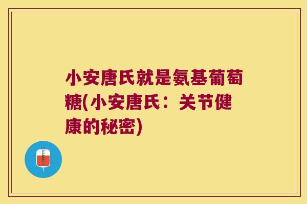 小安唐氏就是氨基葡萄糖(小安唐氏:关节健康的秘密)